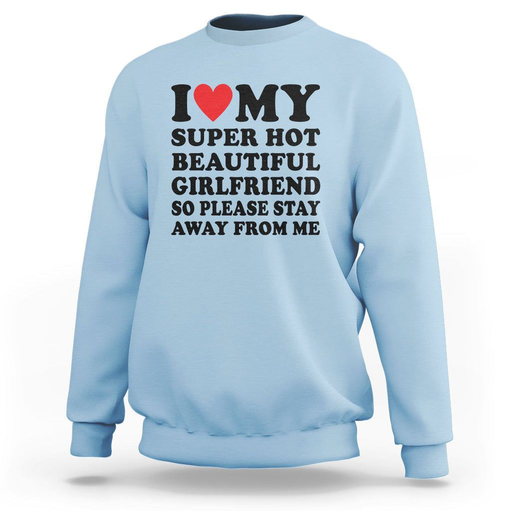 I Love My Super Hot Beautiful Girlfriend Sweatshirt So Please Stay Away From Me Funny Boyfriend TS02 Light Blue Print Your Wear