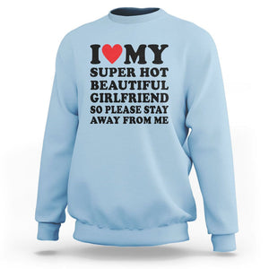 I Love My Super Hot Beautiful Girlfriend Sweatshirt So Please Stay Away From Me Funny Boyfriend TS02 Light Blue Print Your Wear