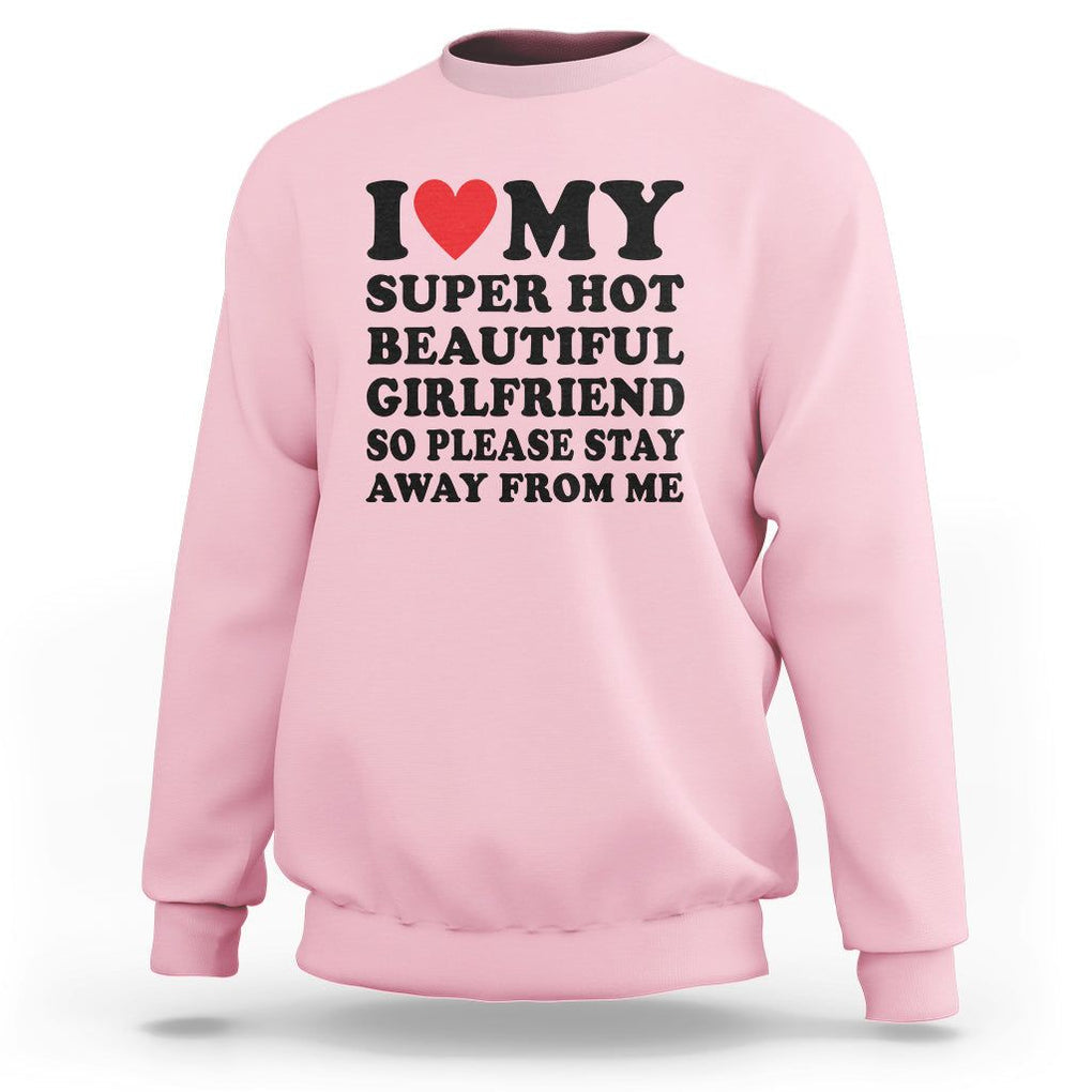 I Love My Super Hot Beautiful Girlfriend Sweatshirt So Please Stay Away From Me Funny Boyfriend TS02 Light Pink Print Your Wear