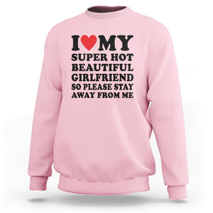 I Love My Super Hot Beautiful Girlfriend Sweatshirt So Please Stay Away From Me Funny Boyfriend TS02 Light Pink Print Your Wear