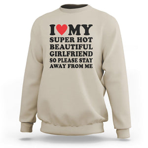 I Love My Super Hot Beautiful Girlfriend Sweatshirt So Please Stay Away From Me Funny Boyfriend TS02 Sand Print Your Wear