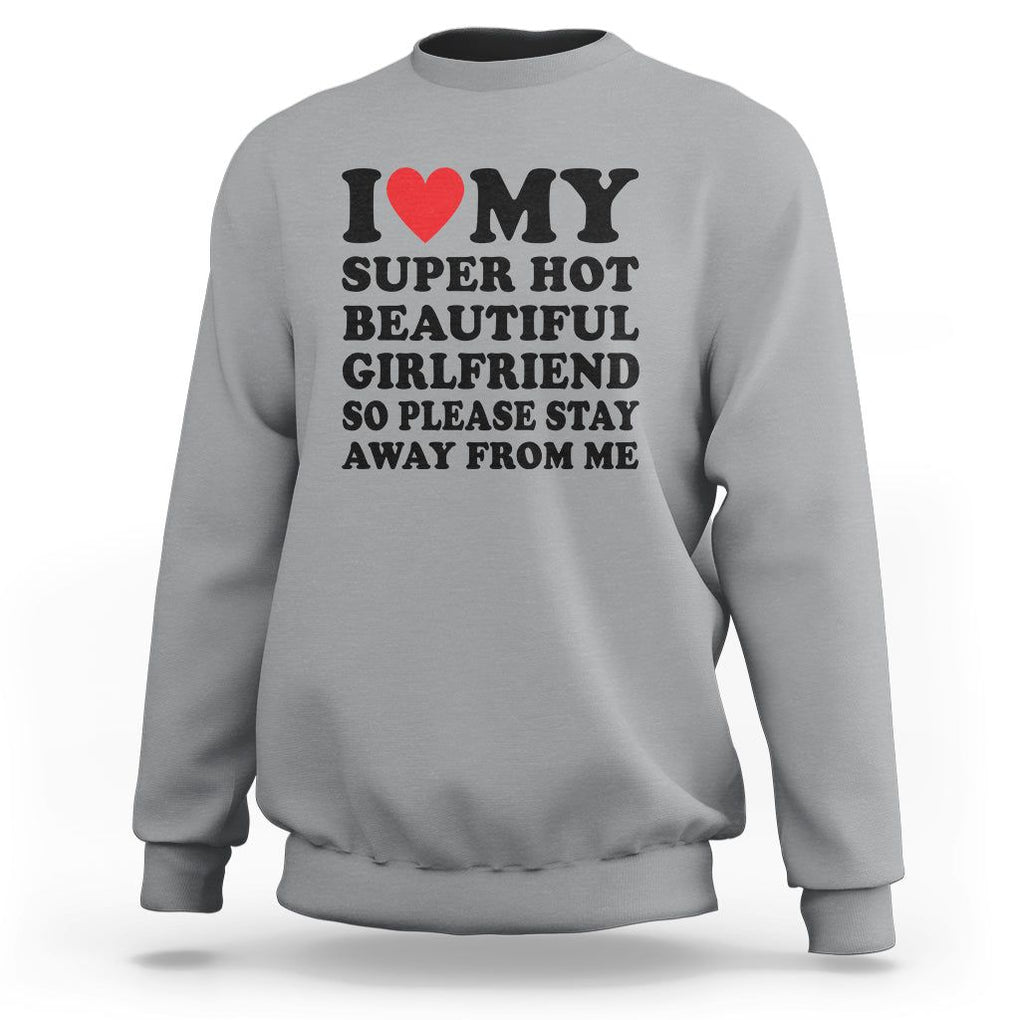 I Love My Super Hot Beautiful Girlfriend Sweatshirt So Please Stay Away From Me Funny Boyfriend TS02 Sport Gray Print Your Wear