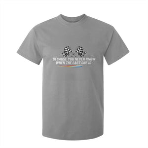 Because You Never Know When The Last One Is T Shirt For Kid Racing Fans Memorial Tribute TS02 Sport Gray Print Your Wear