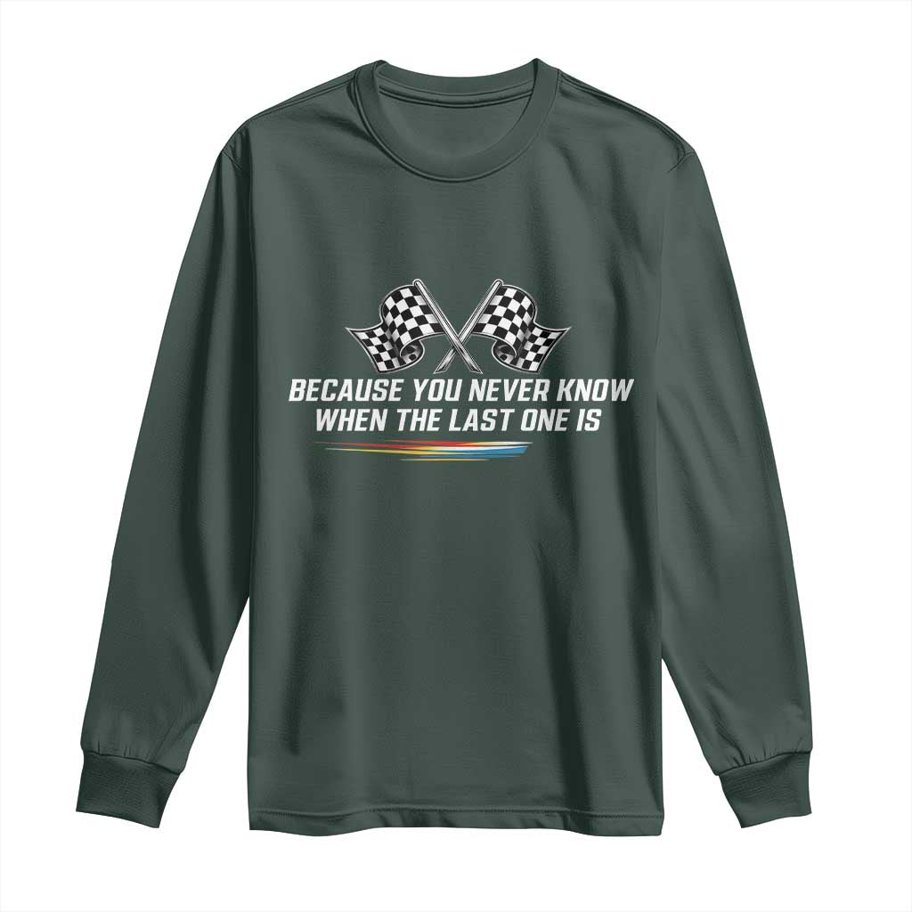 Because You Never Know When The Last One Is Long Sleeve Shirt Racing Fans Memorial Tribute TS02 Dark Forest Green Print Your Wear