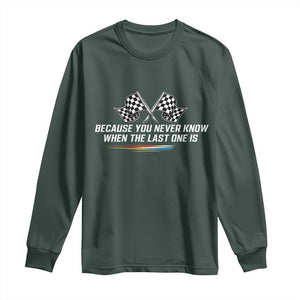Because You Never Know When The Last One Is Long Sleeve Shirt Racing Fans Memorial Tribute TS02 Dark Forest Green Print Your Wear