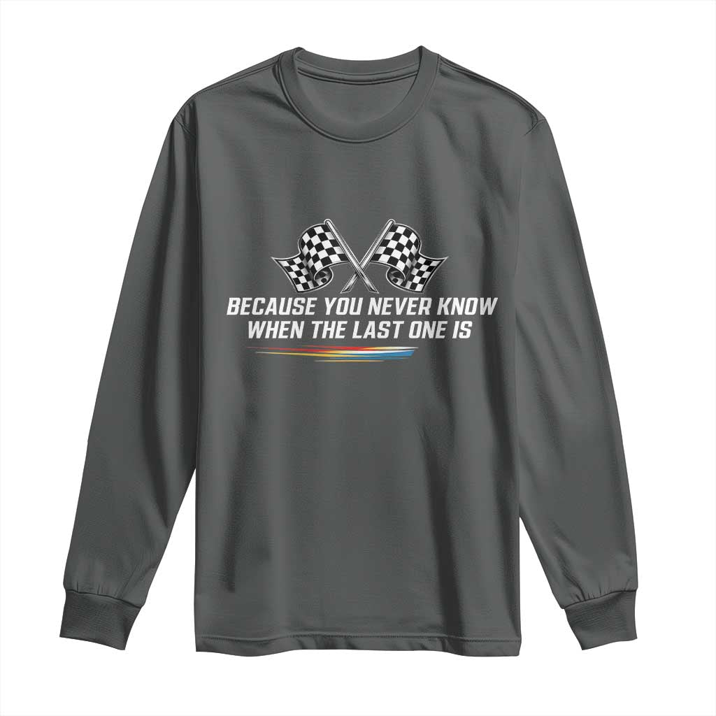 Because You Never Know When The Last One Is Long Sleeve Shirt Racing Fans Memorial Tribute TS02 Dark Heather Print Your Wear