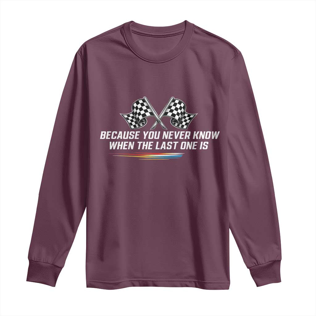 Because You Never Know When The Last One Is Long Sleeve Shirt Racing Fans Memorial Tribute TS02 Maroon Print Your Wear