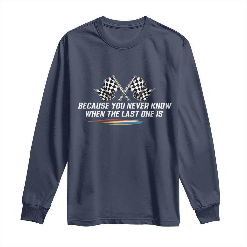 Because You Never Know When The Last One Is Long Sleeve Shirt Racing Fans Memorial Tribute TS02 Navy Print Your Wear