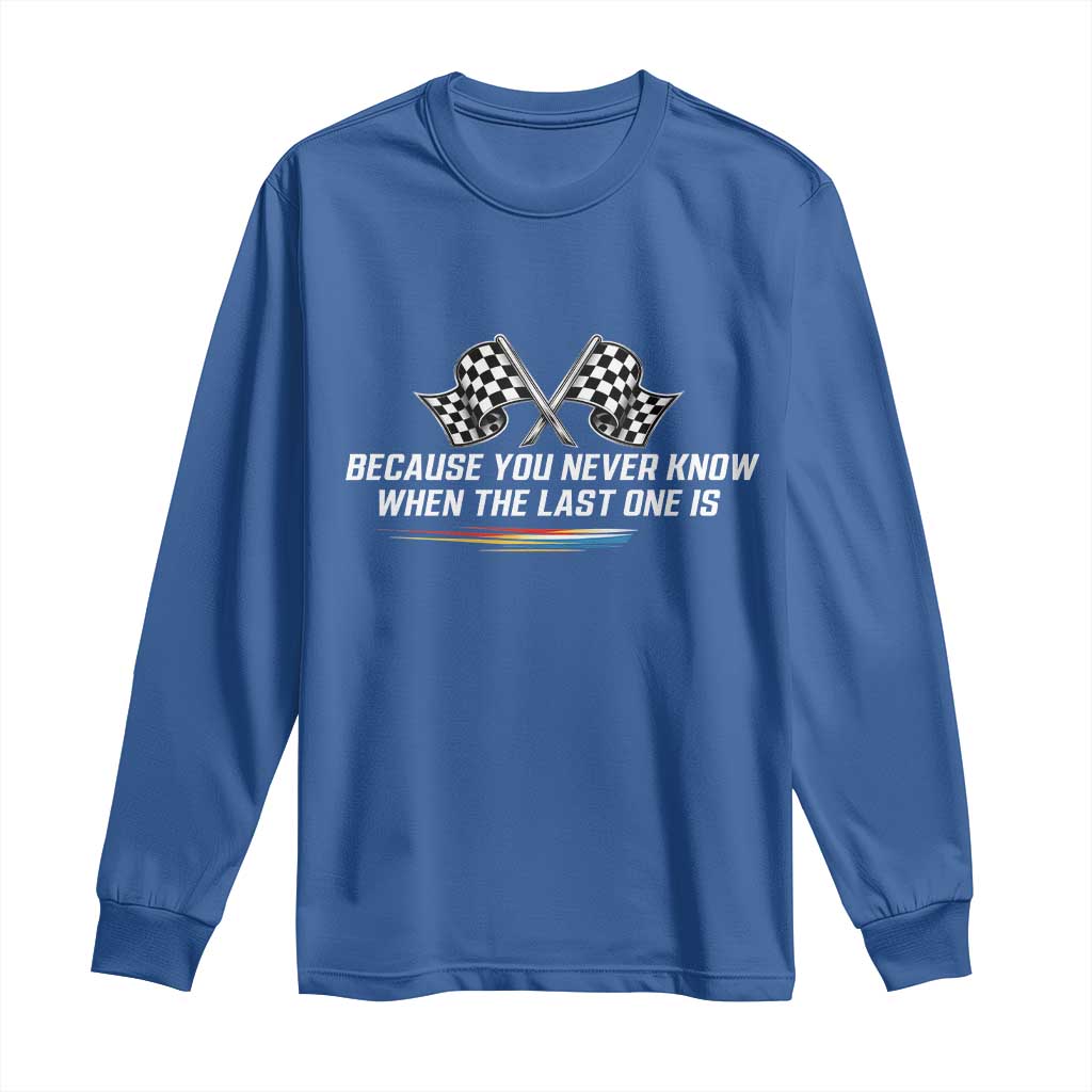 Because You Never Know When The Last One Is Long Sleeve Shirt Racing Fans Memorial Tribute TS02 Royal Blue Print Your Wear