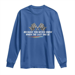 Because You Never Know When The Last One Is Long Sleeve Shirt Racing Fans Memorial Tribute TS02 Royal Blue Print Your Wear