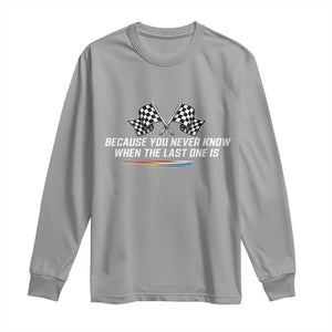 Because You Never Know When The Last One Is Long Sleeve Shirt Racing Fans Memorial Tribute TS02 Sport Gray Print Your Wear