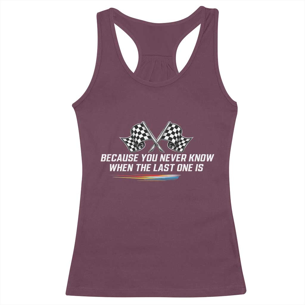Because You Never Know When The Last One Is Racerback Tank Top Racing Fans Memorial Tribute TS02 Maroon Print Your Wear