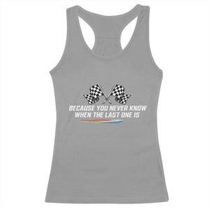 Because You Never Know When The Last One Is Racerback Tank Top Racing Fans Memorial Tribute TS02 Sport Gray Print Your Wear