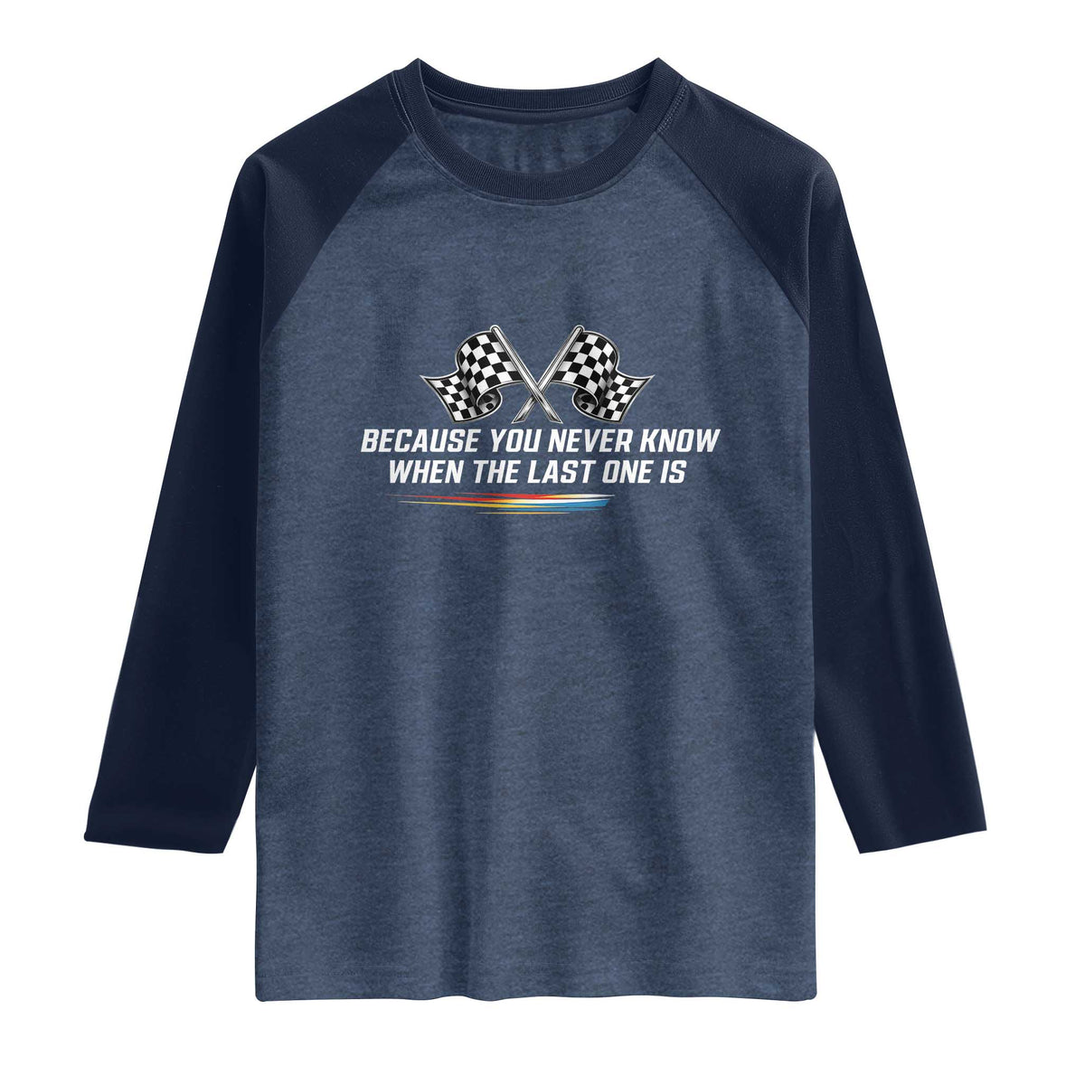 Because You Never Know When The Last One Is Raglan Shirt Racing Fans Memorial Tribute TS02 Heather Denim Navy Print Your Wear