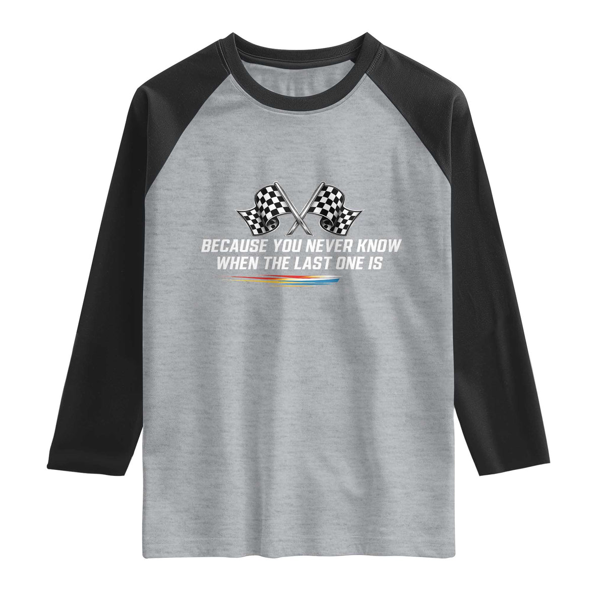 Because You Never Know When The Last One Is Raglan Shirt Racing Fans Memorial Tribute TS02 Heather Gray Black Print Your Wear