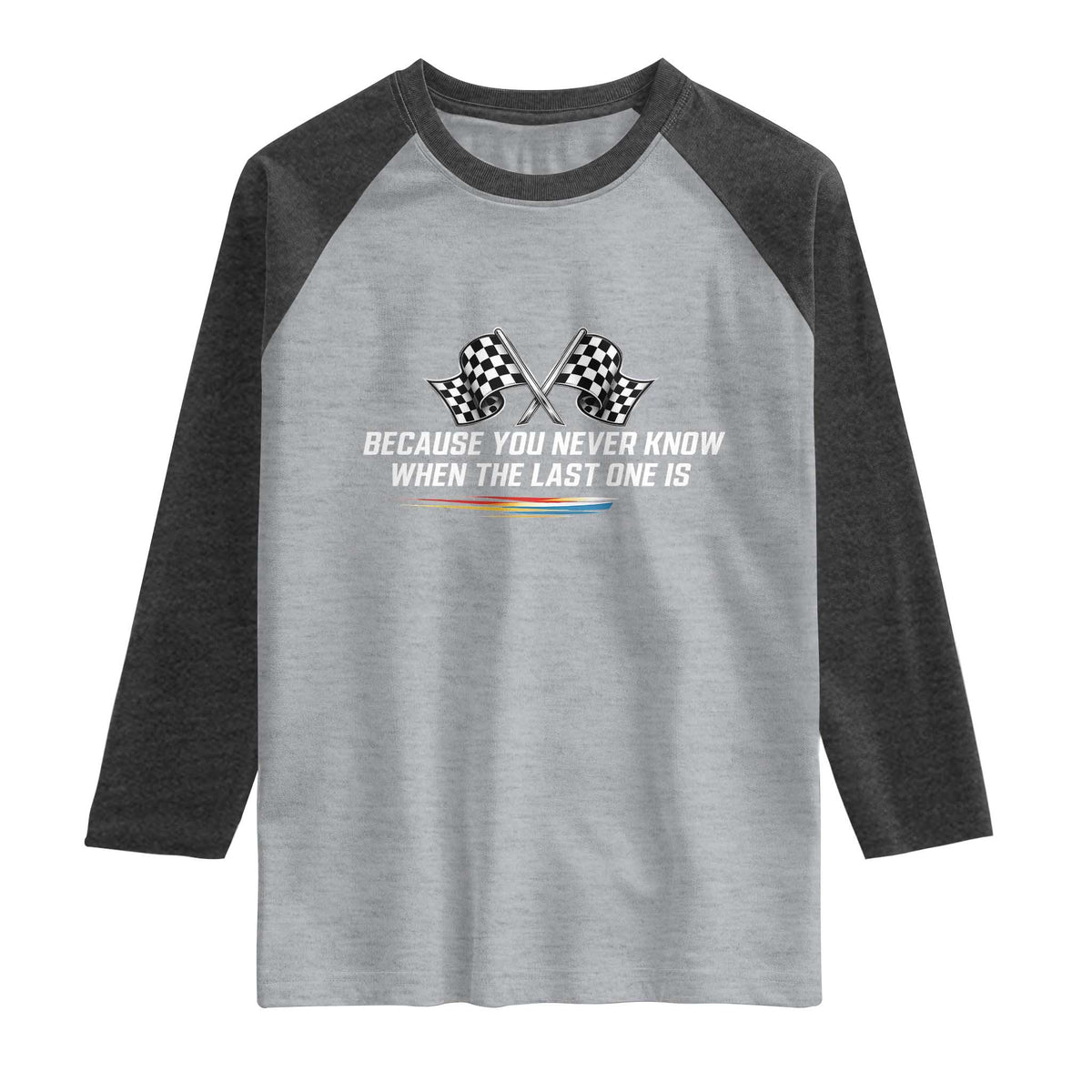 Because You Never Know When The Last One Is Raglan Shirt Racing Fans Memorial Tribute TS02 Heather Gray Heather Charcoal Print Your Wear