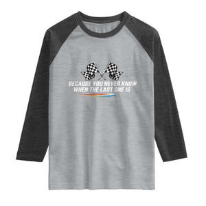 Because You Never Know When The Last One Is Raglan Shirt Racing Fans Memorial Tribute TS02 Heather Gray Heather Charcoal Print Your Wear