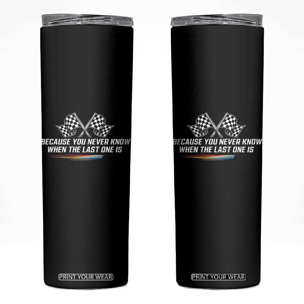 Because You Never Know When The Last One Is Skinny Tumbler Racing Fans Memorial Tribute TS02 Black Print Your Wear