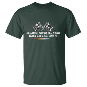 Because You Never Know When The Last One Is T Shirt Racing Fans Memorial Tribute TS02 Dark Forest Green Print Your Wear