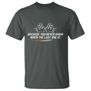 Because You Never Know When The Last One Is T Shirt Racing Fans Memorial Tribute TS02 Dark Heather Print Your Wear