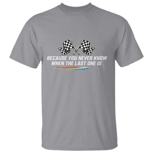 Because You Never Know When The Last One Is T Shirt Racing Fans Memorial Tribute TS02 Sport Gray Print Your Wear
