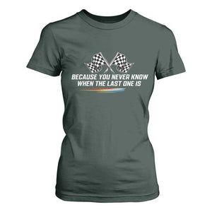 Because You Never Know When The Last One Is T Shirt For Women Racing Fans Memorial Tribute TS02 Dark Forest Green Print Your Wear
