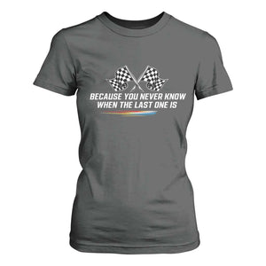 Because You Never Know When The Last One Is T Shirt For Women Racing Fans Memorial Tribute TS02 Dark Heather Print Your Wear
