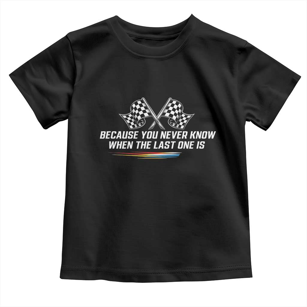 Because You Never Know When The Last One Is Toddler T Shirt Racing Fans Memorial Tribute TS02 Black Print Your Wear