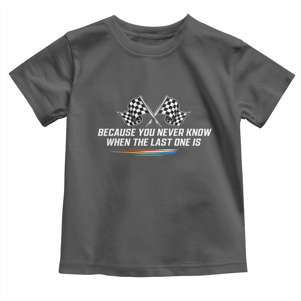 Because You Never Know When The Last One Is Toddler T Shirt Racing Fans Memorial Tribute TS02 Dark Heather Print Your Wear