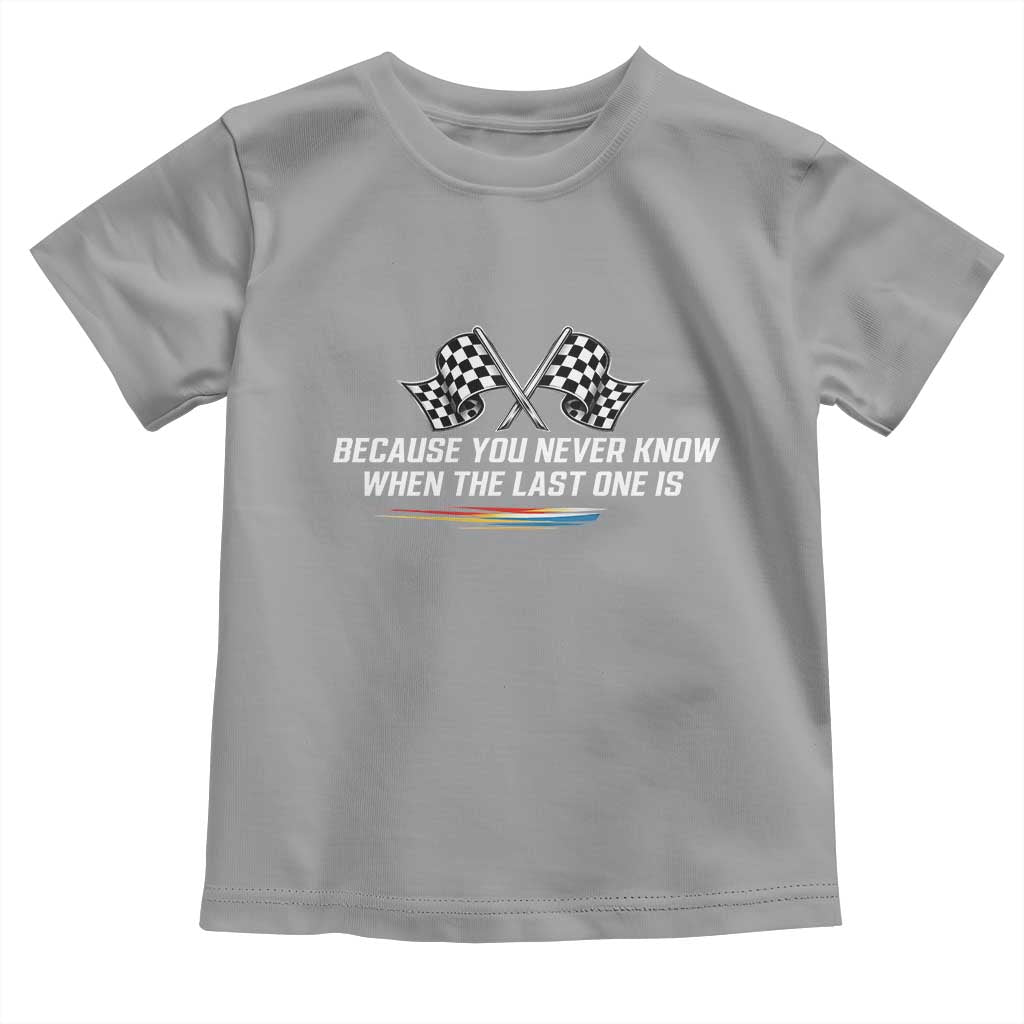 Because You Never Know When The Last One Is Toddler T Shirt Racing Fans Memorial Tribute TS02 Sport Gray Print Your Wear
