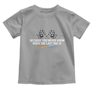 Because You Never Know When The Last One Is Toddler T Shirt Racing Fans Memorial Tribute TS02 Sport Gray Print Your Wear