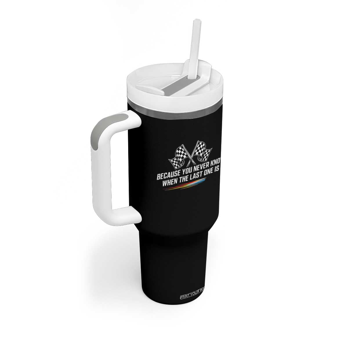 Because You Never Know When The Last One Is Tumbler With Handle Racing Fans Memorial Tribute TS02 Print Your Wear