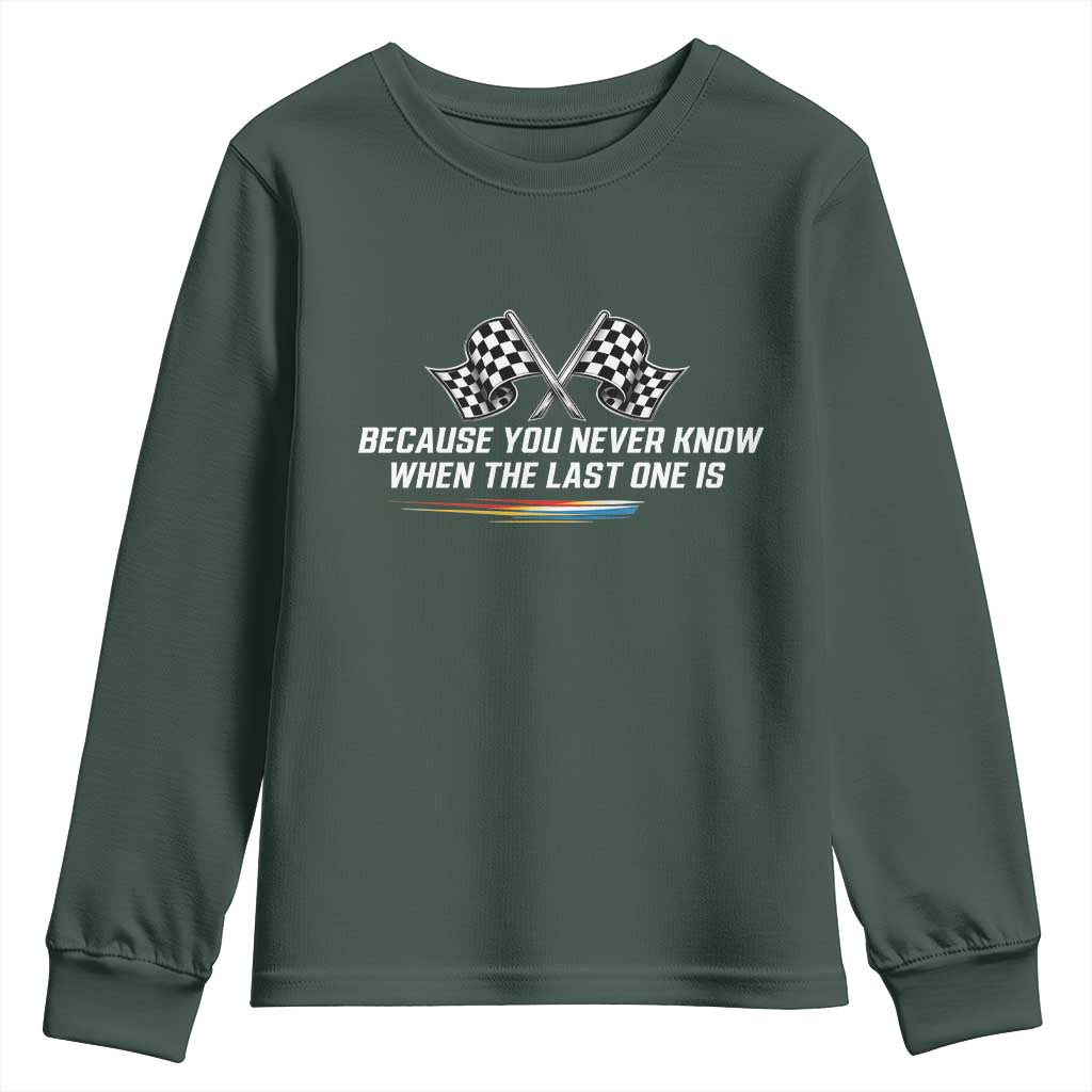 Because You Never Know When The Last One Is Youth Sweatshirt Racing Fans Memorial Tribute TS02 Dark Forest Green Print Your Wear