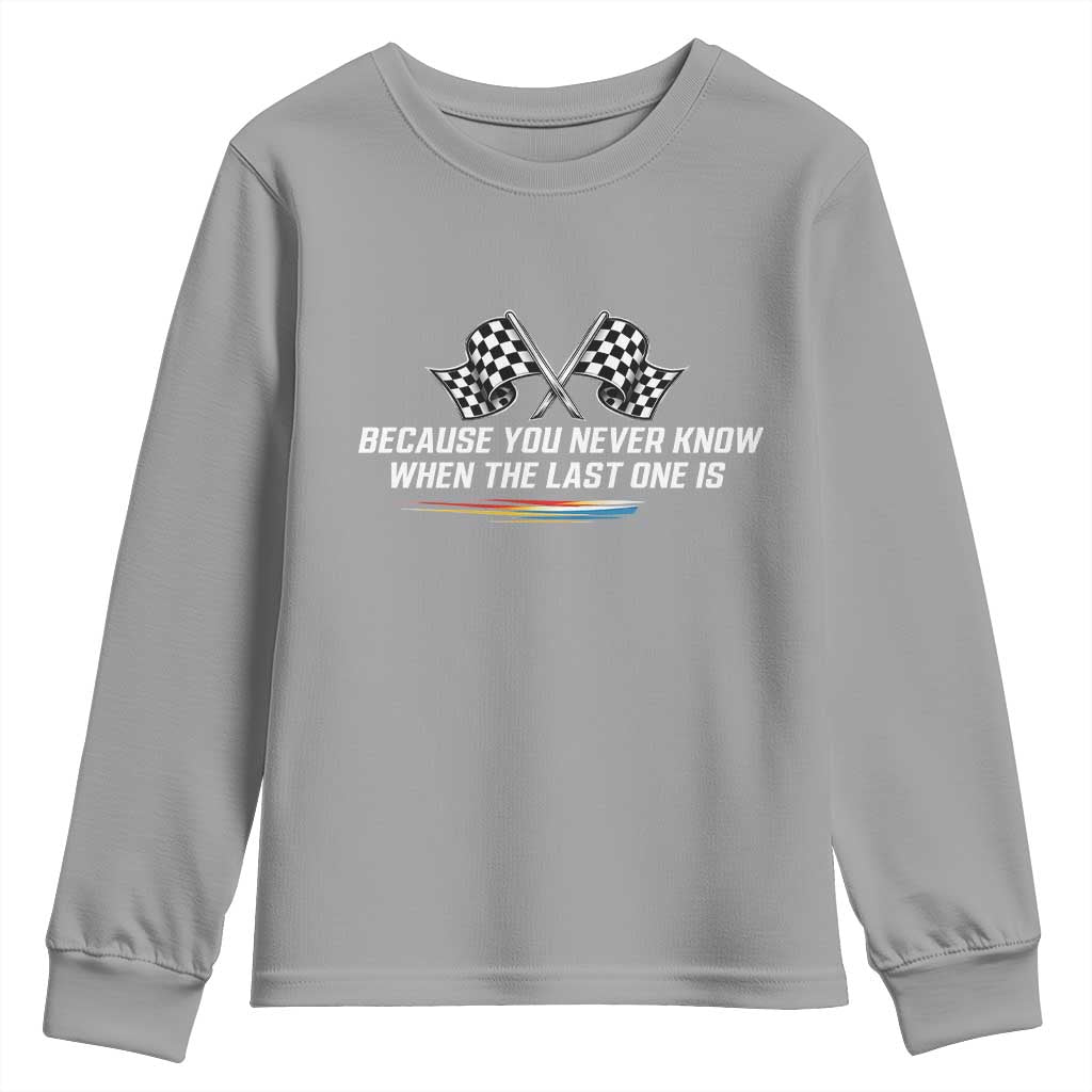 Because You Never Know When The Last One Is Youth Sweatshirt Racing Fans Memorial Tribute TS02 Sport Gray Print Your Wear
