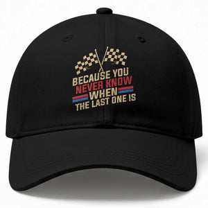 Because You Never Know When The Last One Is Baseball Cap Vintage Checkered Flag Racing Fans Memorial Tribute TS02 Print Your Wear