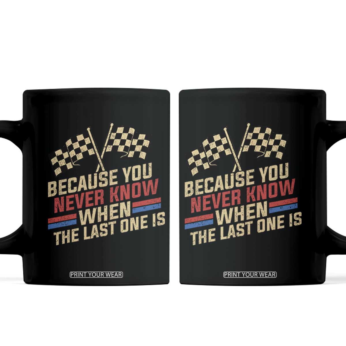 Because You Never Know When The Last One Is Coffee Mug Vintage Checkered Flag Racing Fans Memorial Tribute