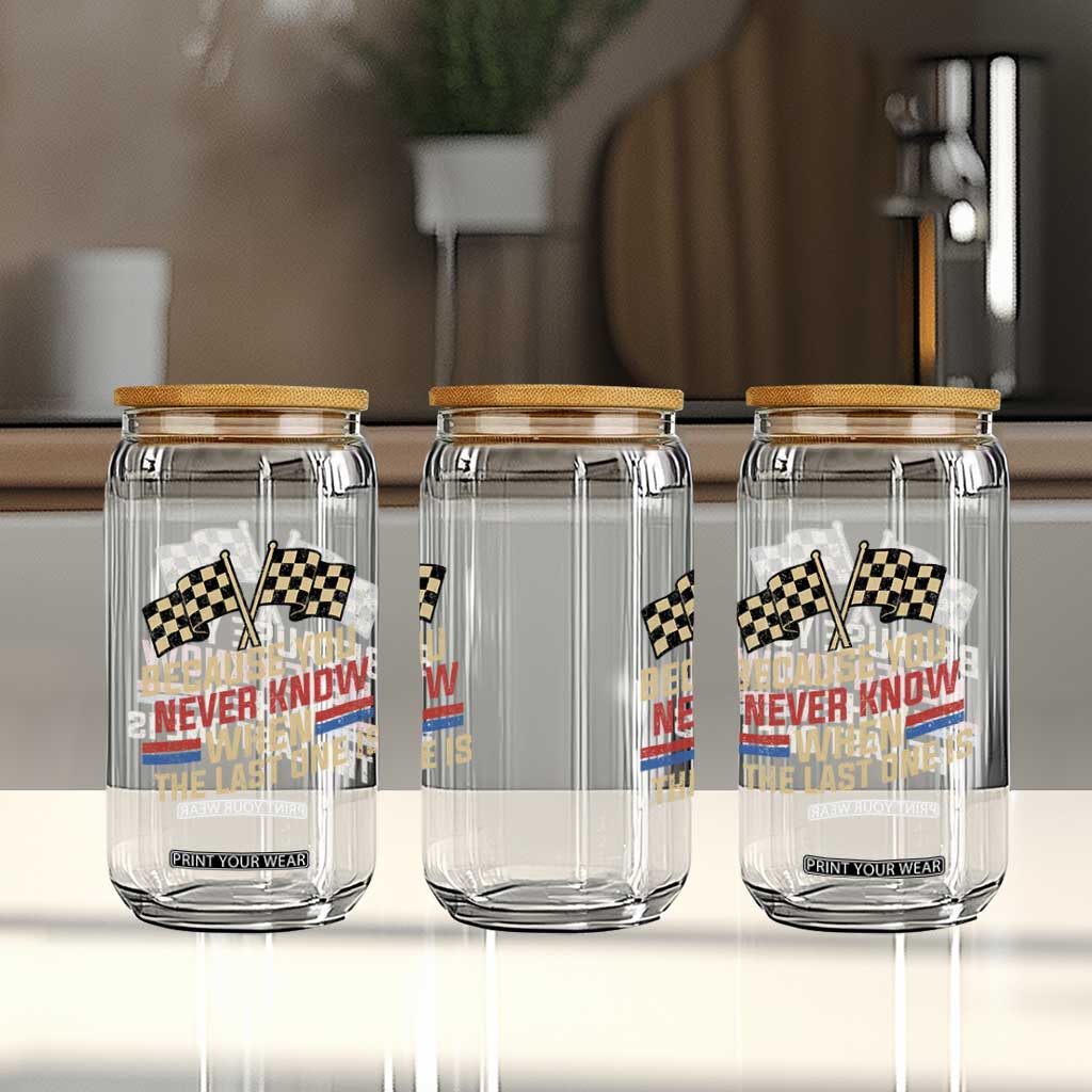Because You Never Know When The Last One Is Glass Can Vintage Checkered Flag Racing Fans Memorial Tribute TS02 Print Your Wear
