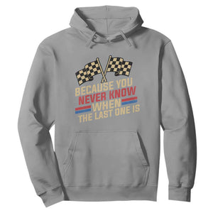 Because You Never Know When The Last One Is Hoodie Vintage Checkered Flag Racing Fans Memorial Tribute TS02 Sport Gray Print Your Wear