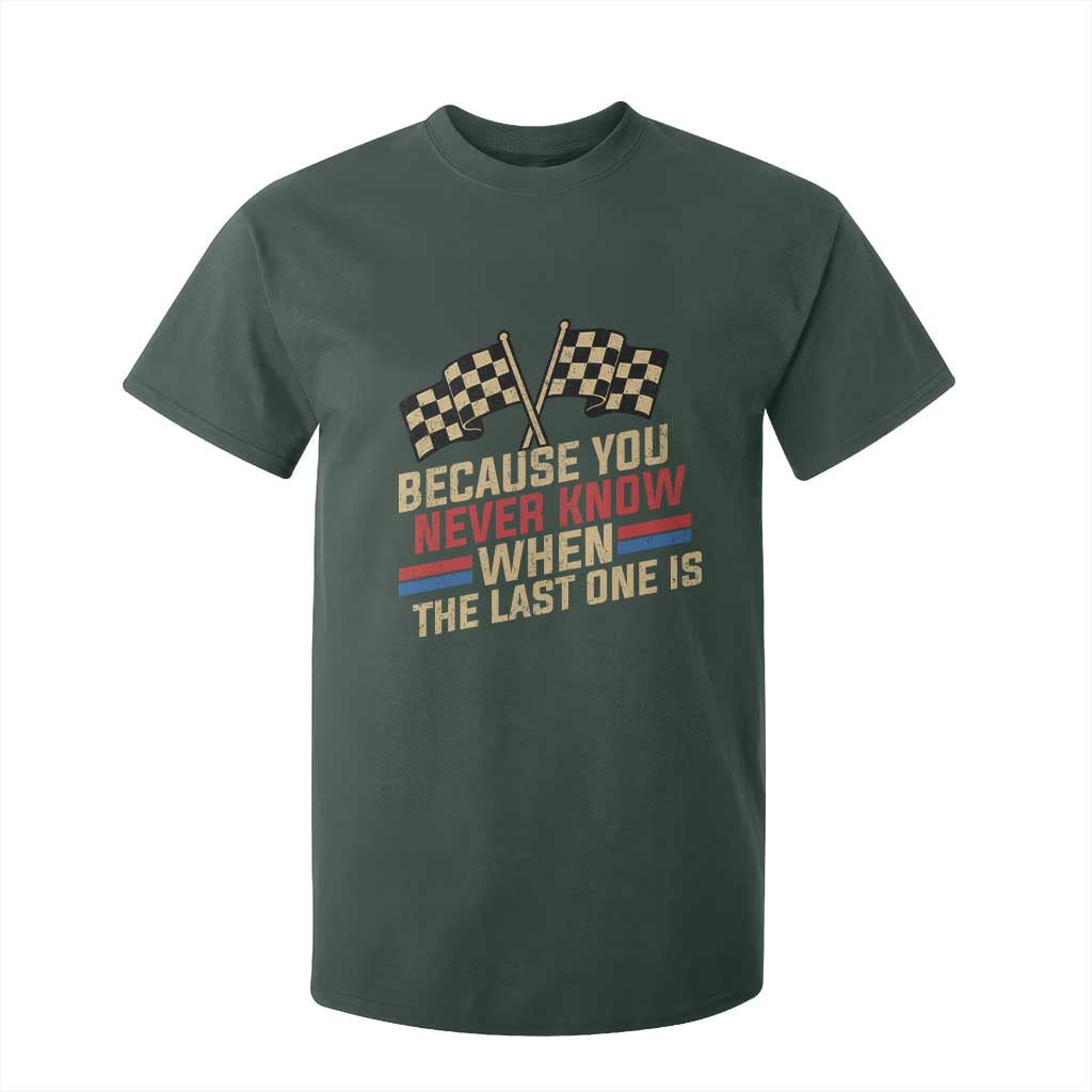 Because You Never Know When The Last One Is T Shirt For Kid Vintage Checkered Flag Racing Fans Memorial Tribute TS02 Dark Forest Green Print Your Wear