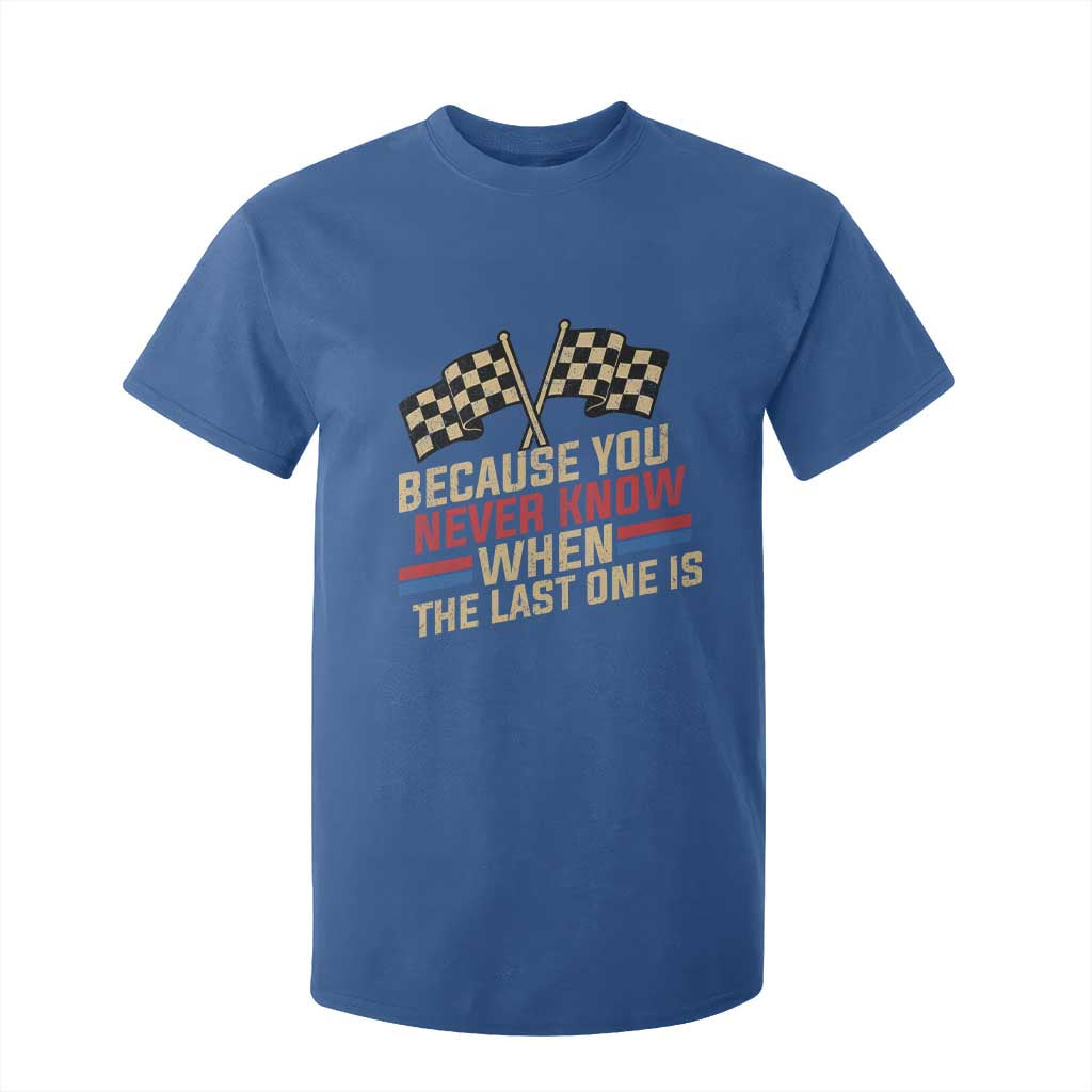 Because You Never Know When The Last One Is T Shirt For Kid Vintage Checkered Flag Racing Fans Memorial Tribute TS02 Royal Blue Print Your Wear