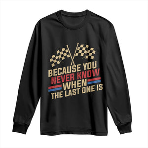 Because You Never Know When The Last One Is Long Sleeve Shirt Vintage Checkered Flag Racing Fans Memorial Tribute TS02 Black Print Your Wear
