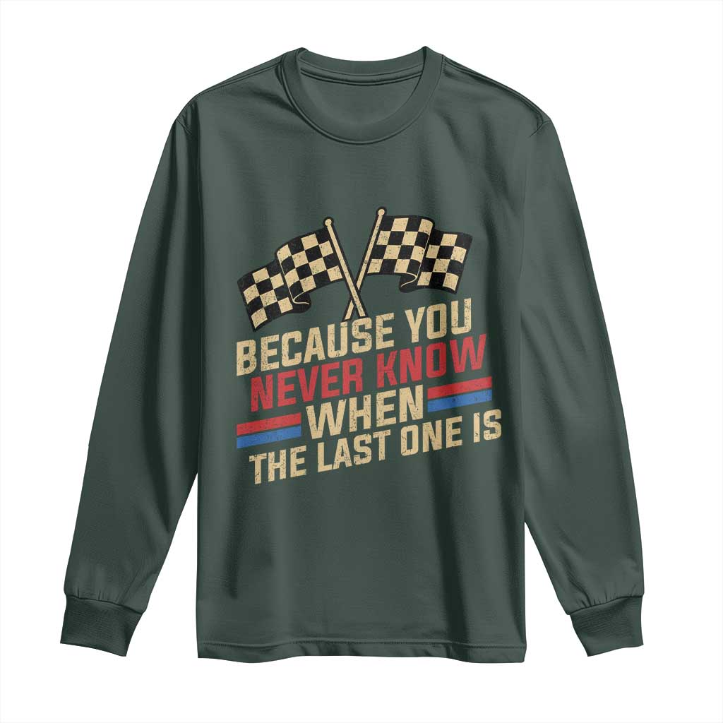 Because You Never Know When The Last One Is Long Sleeve Shirt Vintage Checkered Flag Racing Fans Memorial Tribute TS02 Dark Forest Green Print Your Wear