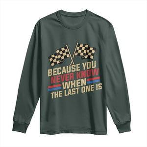 Because You Never Know When The Last One Is Long Sleeve Shirt Vintage Checkered Flag Racing Fans Memorial Tribute TS02 Dark Forest Green Print Your Wear