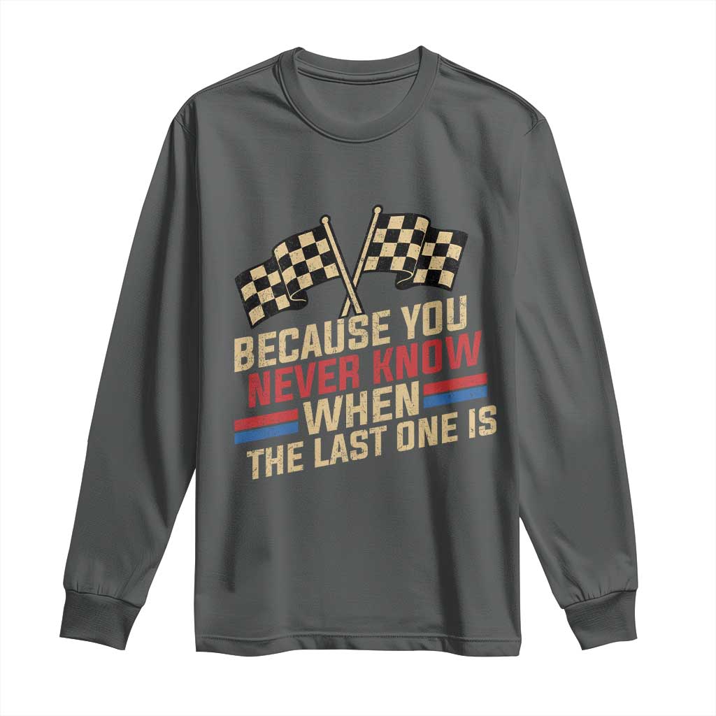 Because You Never Know When The Last One Is Long Sleeve Shirt Vintage Checkered Flag Racing Fans Memorial Tribute TS02 Dark Heather Print Your Wear