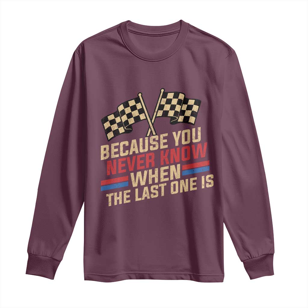 Because You Never Know When The Last One Is Long Sleeve Shirt Vintage Checkered Flag Racing Fans Memorial Tribute TS02 Maroon Print Your Wear