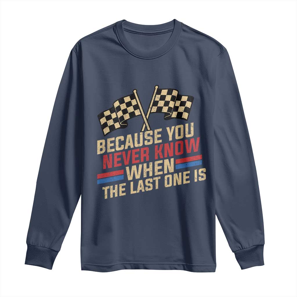 Because You Never Know When The Last One Is Long Sleeve Shirt Vintage Checkered Flag Racing Fans Memorial Tribute TS02 Navy Print Your Wear