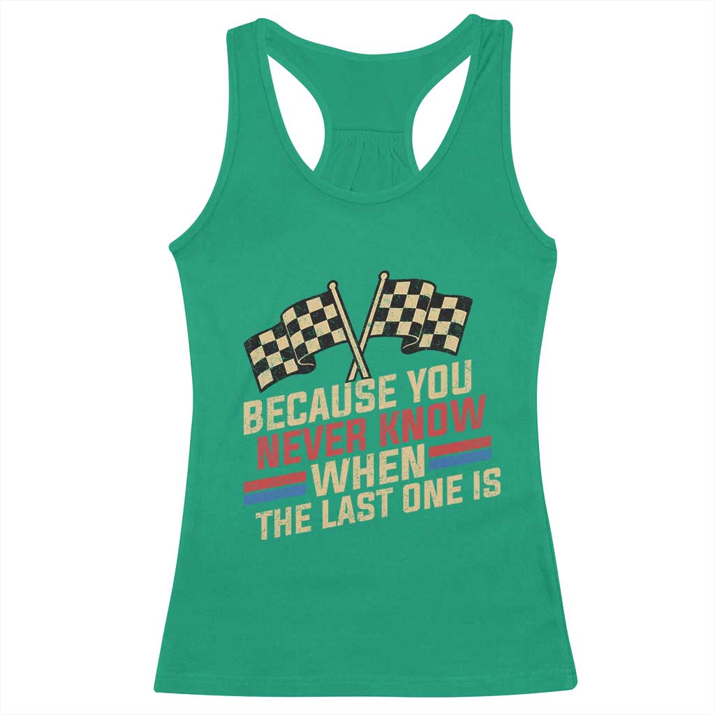 Because You Never Know When The Last One Is Racerback Tank Top Vintage Checkered Flag Racing Fans Memorial Tribute TS02 Irish Green Print Your Wear