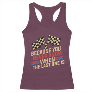 Because You Never Know When The Last One Is Racerback Tank Top Vintage Checkered Flag Racing Fans Memorial Tribute TS02 Maroon Print Your Wear