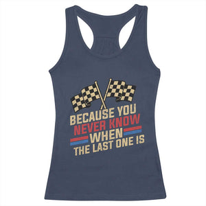 Because You Never Know When The Last One Is Racerback Tank Top Vintage Checkered Flag Racing Fans Memorial Tribute TS02 Navy Print Your Wear