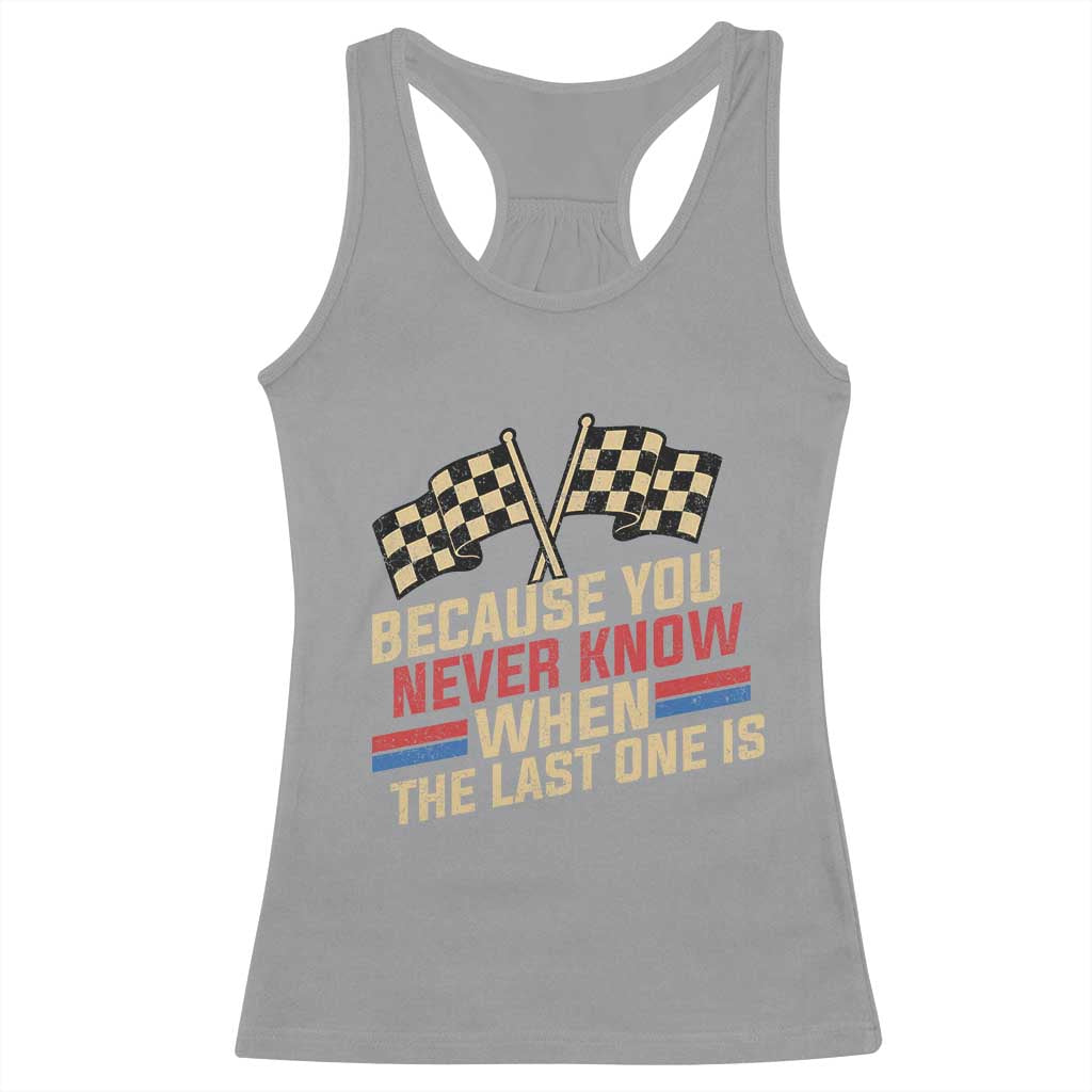 Because You Never Know When The Last One Is Racerback Tank Top Vintage Checkered Flag Racing Fans Memorial Tribute TS02 Sport Gray Print Your Wear